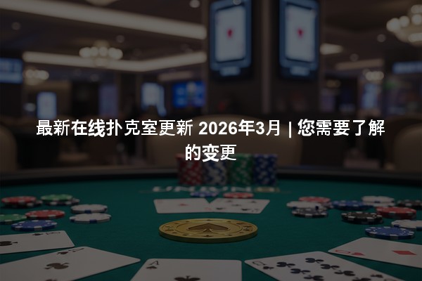 最新在线扑克室更新 2026年3月 | 您需要了解的变更