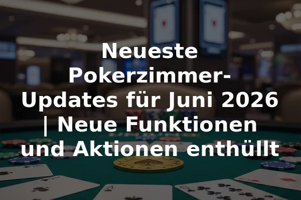 Neueste Pokerzimmer-Updates für Juni 2026 | Neue Funktionen und Aktionen enthüllt