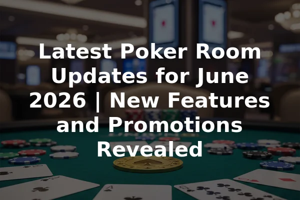 Latest Poker Room Updates for June 2026 | New Features and Promotions Revealed
