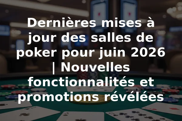 Dernières mises à jour des salles de poker pour juin 2026 | Nouvelles fonctionnalités et promotions révélées