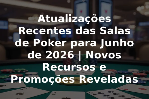 Atualizações Recentes das Salas de Poker para Junho de 2026 | Novos Recursos e Promoções Reveladas