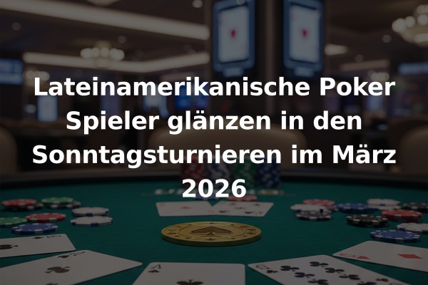 Lateinamerikanische Poker Spieler glänzen in den Sonntagsturnieren im März 2026