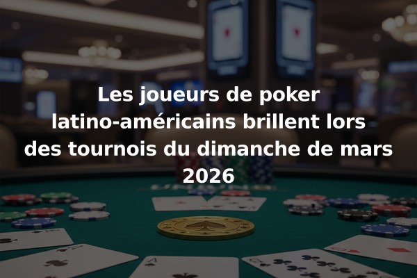 Les joueurs de poker latino-américains brillent lors des tournois du dimanche de mars 2026