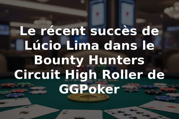 Le récent succès de Lúcio Lima dans le Bounty Hunters Circuit High Roller de GGPoker