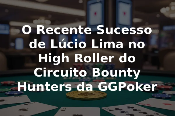 O Recente Sucesso de Lúcio Lima no High Roller do Circuito Bounty Hunters da GGPoker