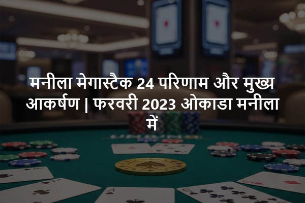 मनीला मेगास्टैक 24 परिणाम और मुख्य आकर्षण | फरवरी 2023 ओकाडा मनीला में