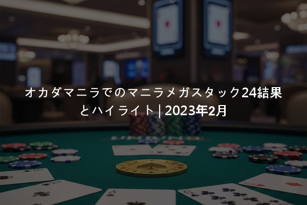オカダマニラでのマニラメガスタック24結果とハイライト | 2023年2月
