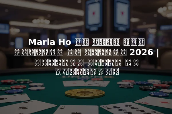 Maria Ho और पोकर में महिलाओं का प्रभाव 2026 | वर्तमान रुझान और चुनौतियां