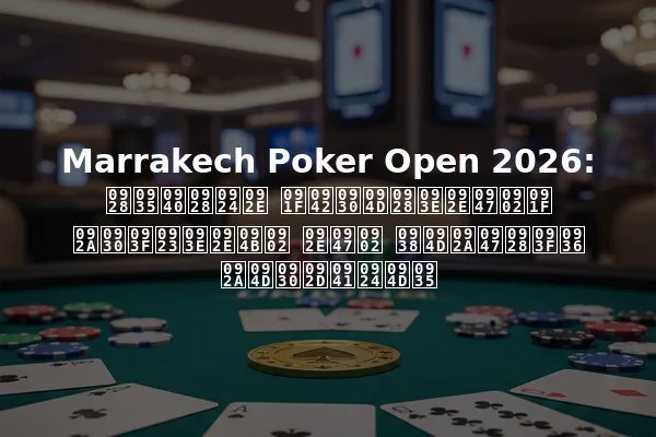 Marrakech Poker Open 2026: नवीनतम टूर्नामेंट परिणामों में स्पेनिश प्रभुत्व