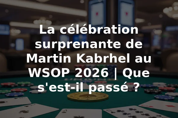 La célébration surprenante de Martin Kabrhel au WSOP 2026 | Que s'est-il passé ?