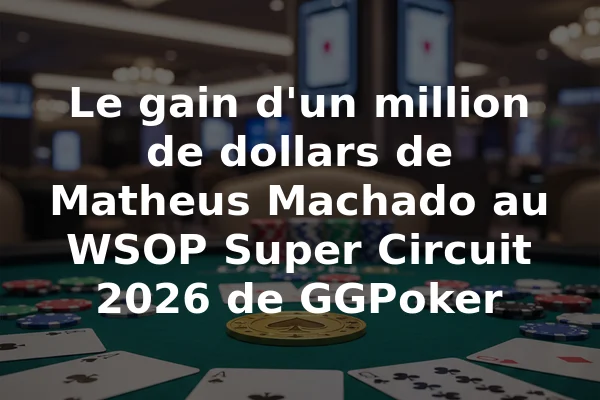 Le gain d'un million de dollars de Matheus Machado au WSOP Super Circuit 2026 de GGPoker