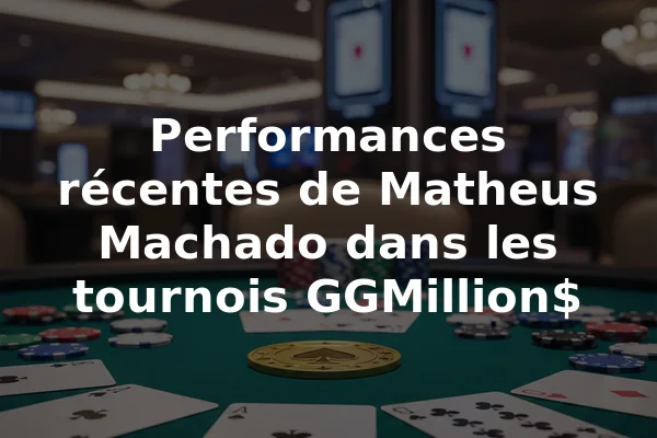 Performances récentes de Matheus Machado dans les tournois GGMillion$