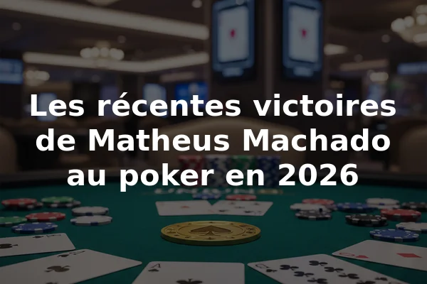 Les récentes victoires de Matheus Machado au poker en 2026