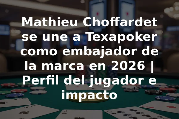 Mathieu Choffardet se une a Texapoker como embajador de la marca en 2026 | Perfil del jugador e impacto