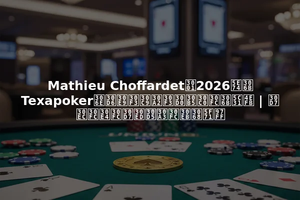 Mathieu Choffardet、2026年にTexapokerのブランドアンバサダーに就任 | プレーヤープロフィールと影響