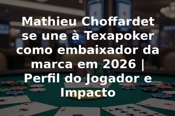Mathieu Choffardet se une à Texapoker como embaixador da marca em 2026 | Perfil do Jogador e Impacto