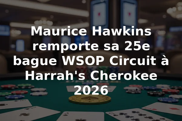 Maurice Hawkins remporte sa 25e bague WSOP Circuit à Harrah's Cherokee 2026