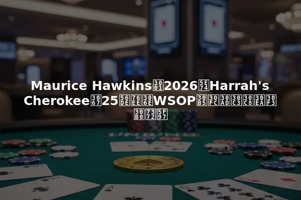 Maurice Hawkins、2026年Harrah's Cherokeeで25回目のWSOPサーキットリング獲得