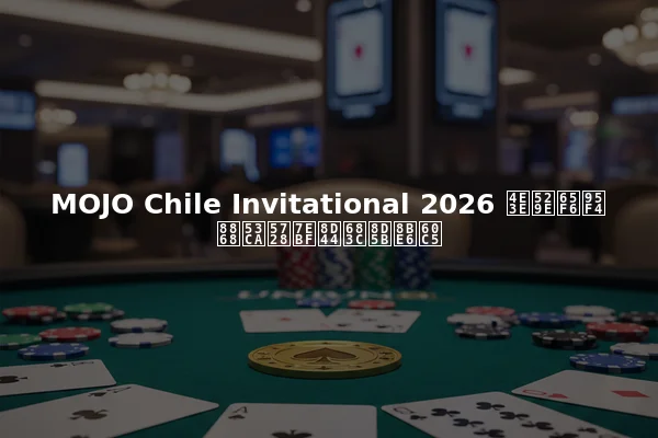 MOJO Chile Invitational 2026 举办时间表及在线资格赛详情