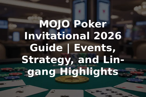 MOJO Poker Invitational 2026 Guide | Events, Strategy, and Lin-gang Highlights