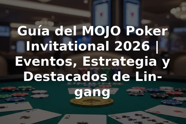 Guía del MOJO Poker Invitational 2026 | Eventos, Estrategia y Destacados de Lin-gang