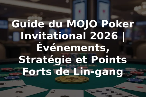 Guide du MOJO Poker Invitational 2026 | Événements, Stratégie et Points Forts de Lin-gang