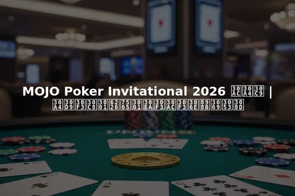 MOJO Poker Invitational 2026 ガイド | イベント、戦略、リンガンの見どころ