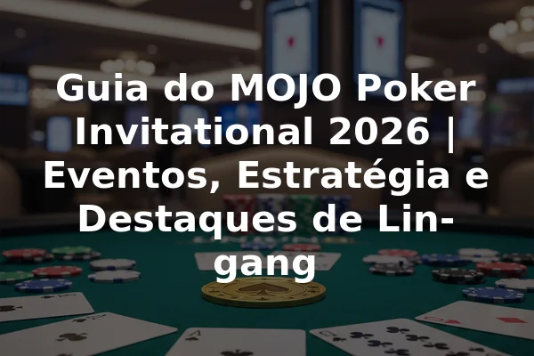Guia do MOJO Poker Invitational 2026 | Eventos, Estratégia e Destaques de Lin-gang