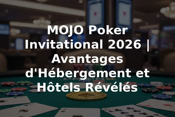 MOJO Poker Invitational 2026 | Avantages d'Hébergement et Hôtels Révélés