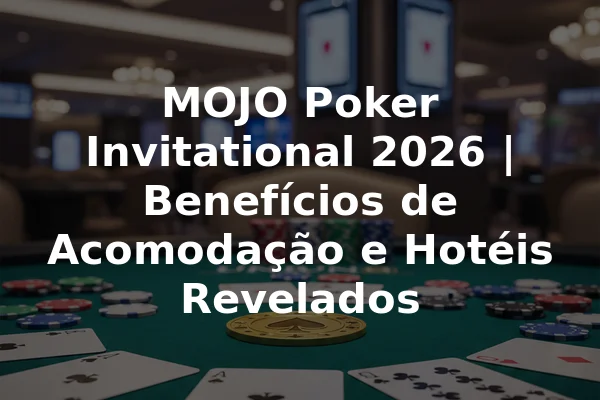 MOJO Poker Invitational 2026 | Benefícios de Acomodação e Hotéis Revelados