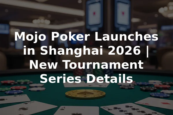 Mojo Poker Launches in Shanghai 2026 | New Tournament Series Details