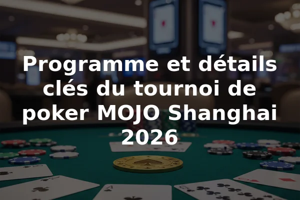 Programme et détails clés du tournoi de poker MOJO Shanghai 2026