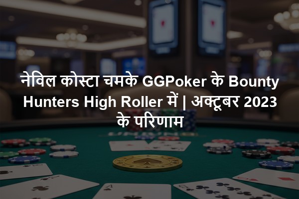 नेविल कोस्टा चमके GGPoker के Bounty Hunters High Roller में | अक्टूबर 2023 के परिणाम