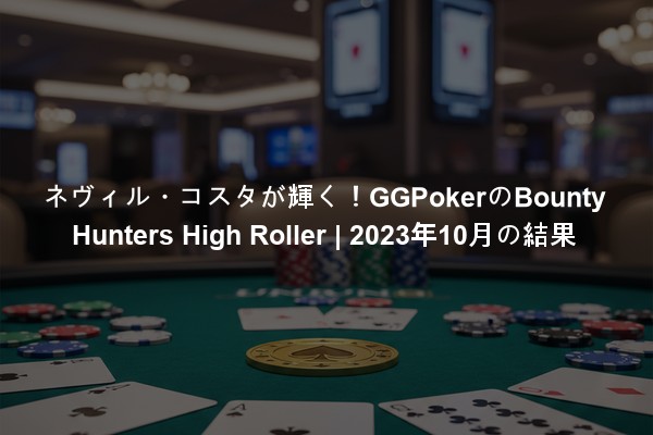 ネヴィル・コスタが輝く！GGPokerのBounty Hunters High Roller | 2023年10月の結果