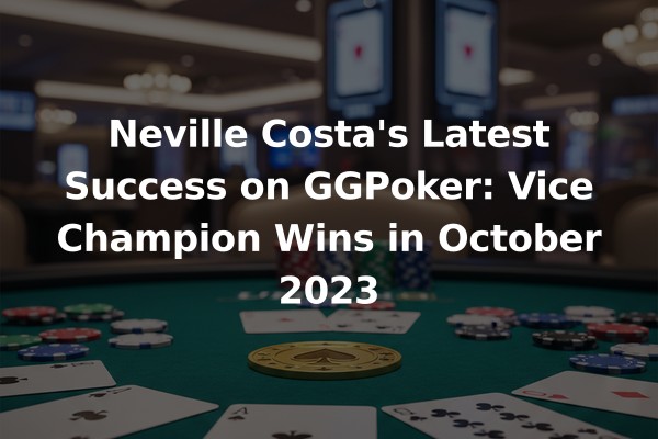 Neville Costa's Latest Success on GGPoker: Vice Champion Wins in October 2023