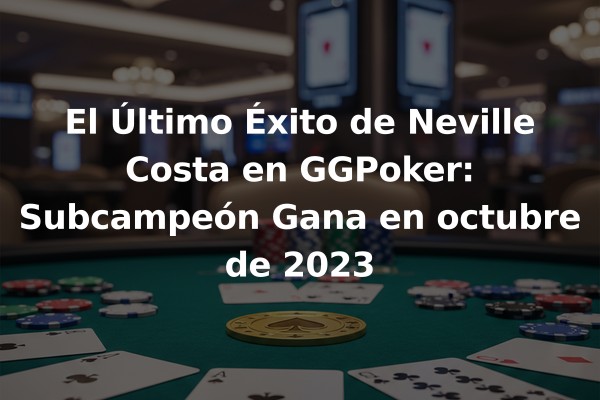 El Último Éxito de Neville Costa en GGPoker: Subcampeón Gana en octubre de 2023