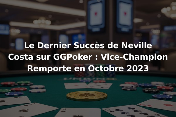 Le Dernier Succès de Neville Costa sur GGPoker : Vice-Champion Remporte en Octobre 2023