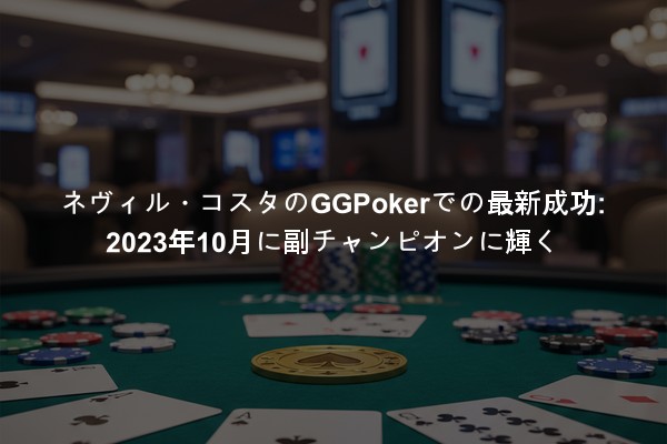 ネヴィル・コスタのGGPokerでの最新成功: 2023年10月に副チャンピオンに輝く