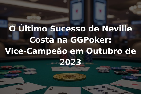 O Último Sucesso de Neville Costa na GGPoker: Vice-Campeão em Outubro de 2023
