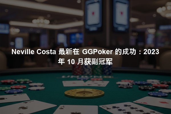 Neville Costa 最新在 GGPoker 的成功：2023 年 10 月获副冠军