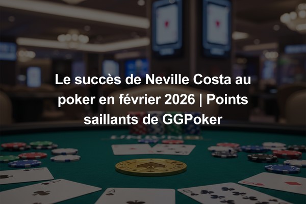 Le succès de Neville Costa au poker en février 2026 | Points saillants de GGPoker