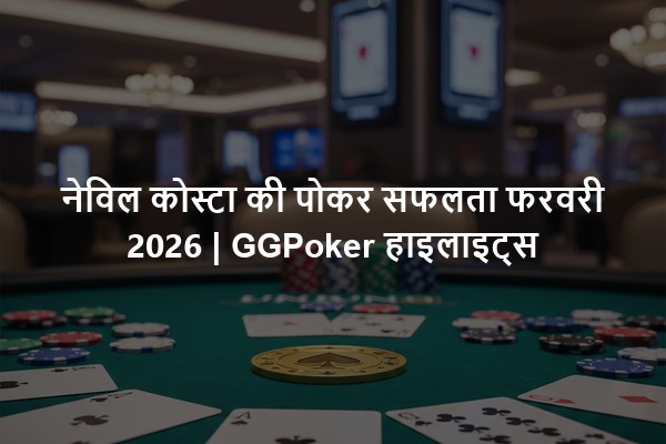 नेविल कोस्टा की पोकर सफलता फरवरी 2026 | GGPoker हाइलाइट्स