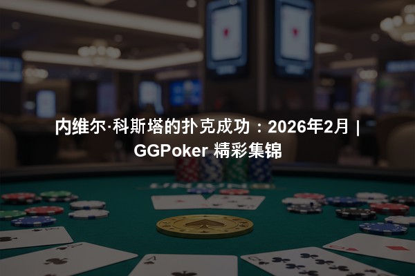 内维尔·科斯塔的扑克成功：2026年2月 | GGPoker 精彩集锦