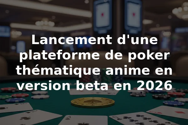 Lancement d'une plateforme de poker thématique anime en version beta en 2026