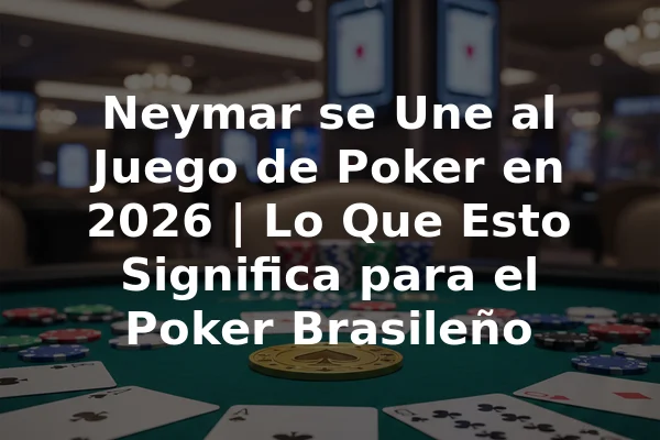 Neymar se Une al Juego de Poker en 2026 | Lo Que Esto Significa para el Poker Brasileño