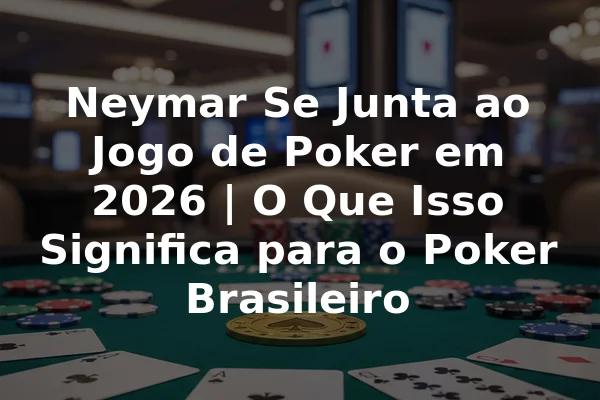 Neymar Se Junta ao Jogo de Poker em 2026 | O Que Isso Significa para o Poker Brasileiro