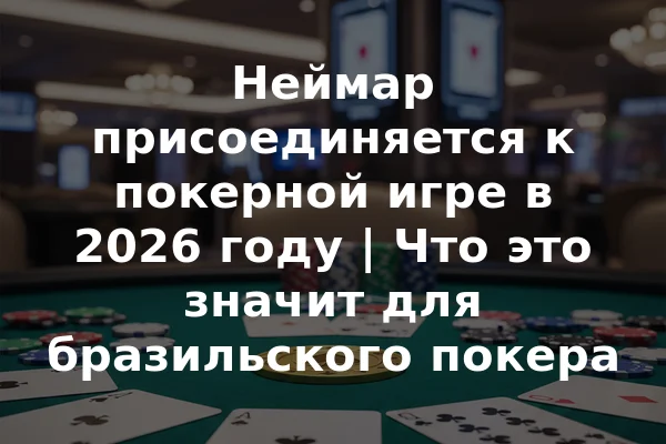 Неймар присоединяется к покерной игре в 2026 году | Что это значит для бразильского покера