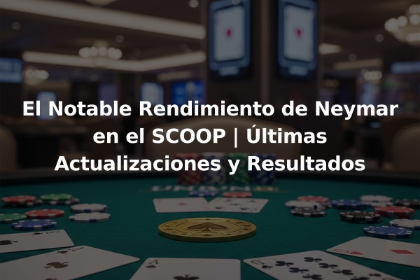 El Notable Rendimiento de Neymar en el SCOOP | Últimas Actualizaciones y Resultados