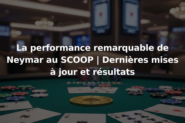 La performance remarquable de Neymar au SCOOP | Dernières mises à jour et résultats