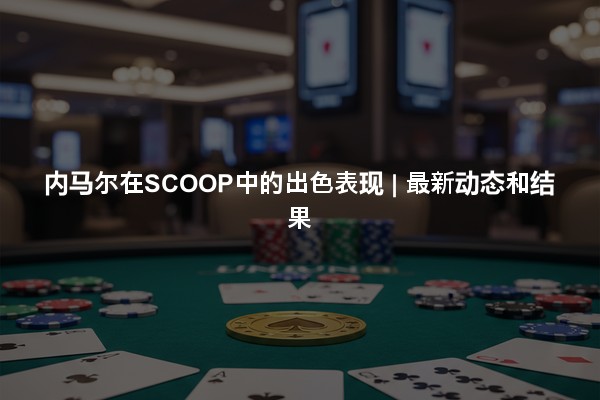 内马尔在SCOOP中的出色表现 | 最新动态和结果